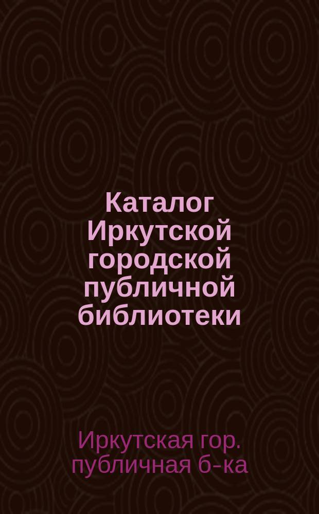Каталог Иркутской городской публичной библиотеки : 1-
