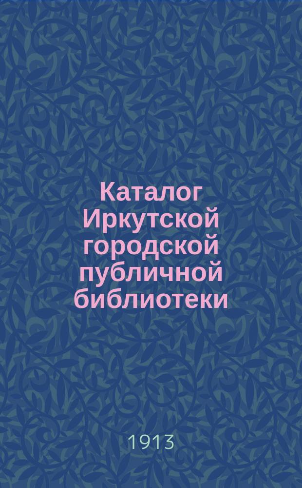 Каталог Иркутской городской публичной библиотеки : [1]-. 4-е прибавление... : 4-е прибавление к основному каталогу русской и иностранной беллетристики