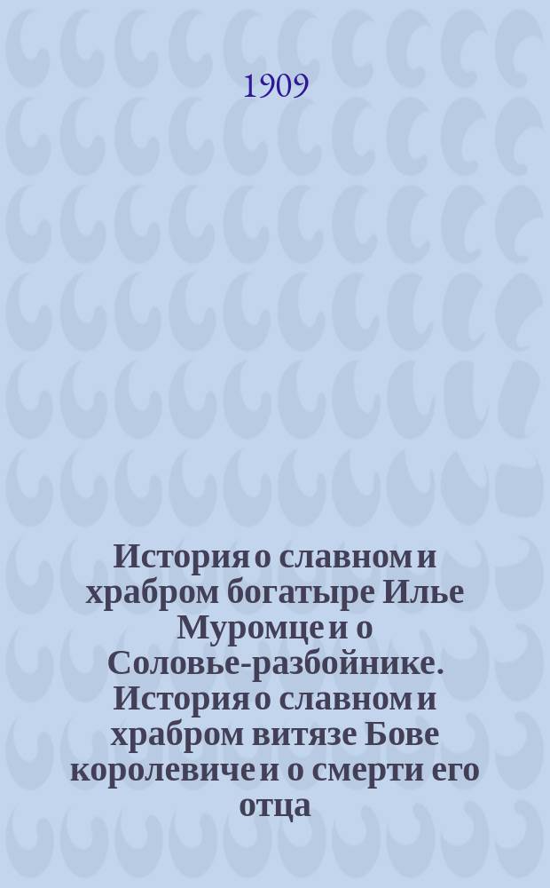 История о славном и храбром богатыре Илье Муромце и о Соловье-разбойнике. История о славном и храбром витязе Бове королевиче и о смерти его отца