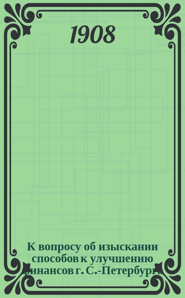 К вопросу об изыскании способов к улучшению финансов г. С.-Петербурга : Вып. 1-. Вып. 3 : О муниципализации пароходных предприятий в С.-Петербурге. К вопросу об увеличении городского сбора с свидетельств на торгово-промышленные предприятия