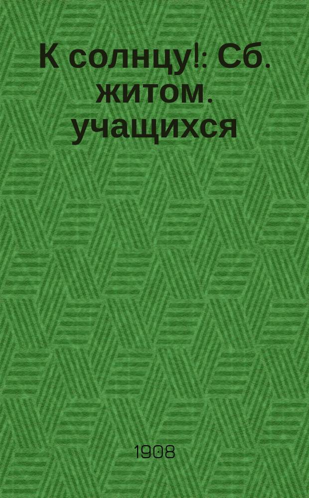 К солнцу! : Сб. житом. учащихся