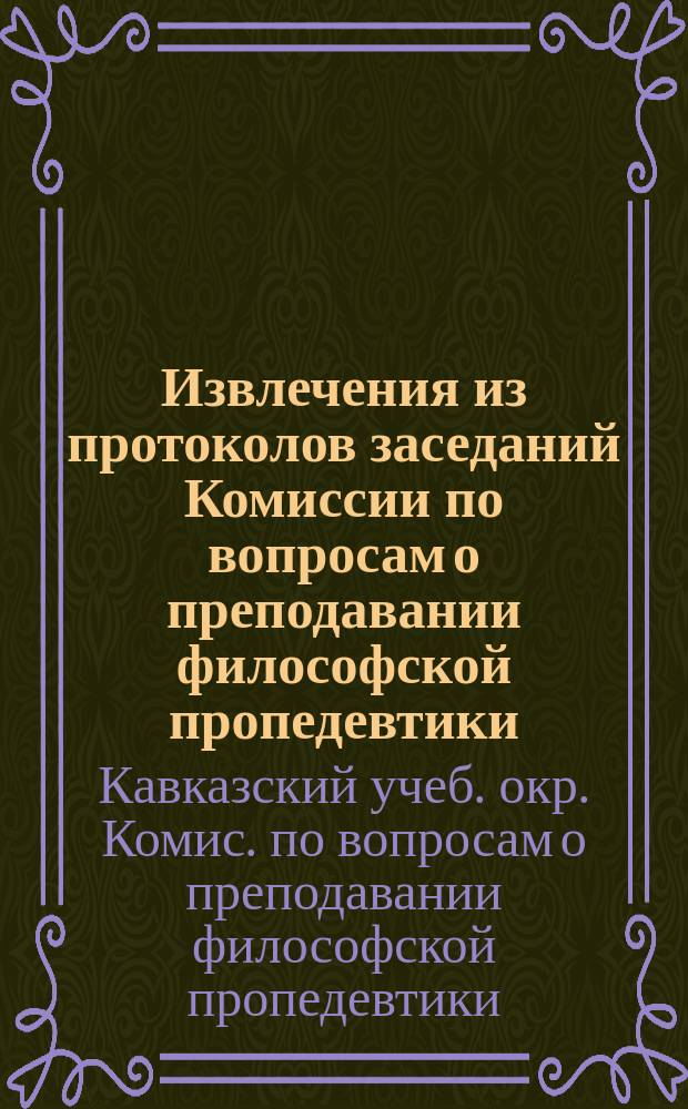 Извлечения из протоколов заседаний Комиссии по вопросам о преподавании философской пропедевтики : Ч. 1