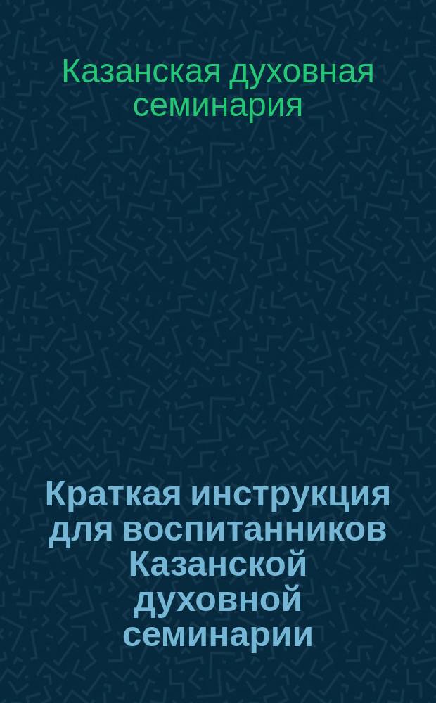 Краткая инструкция для воспитанников Казанской духовной семинарии : С доп.