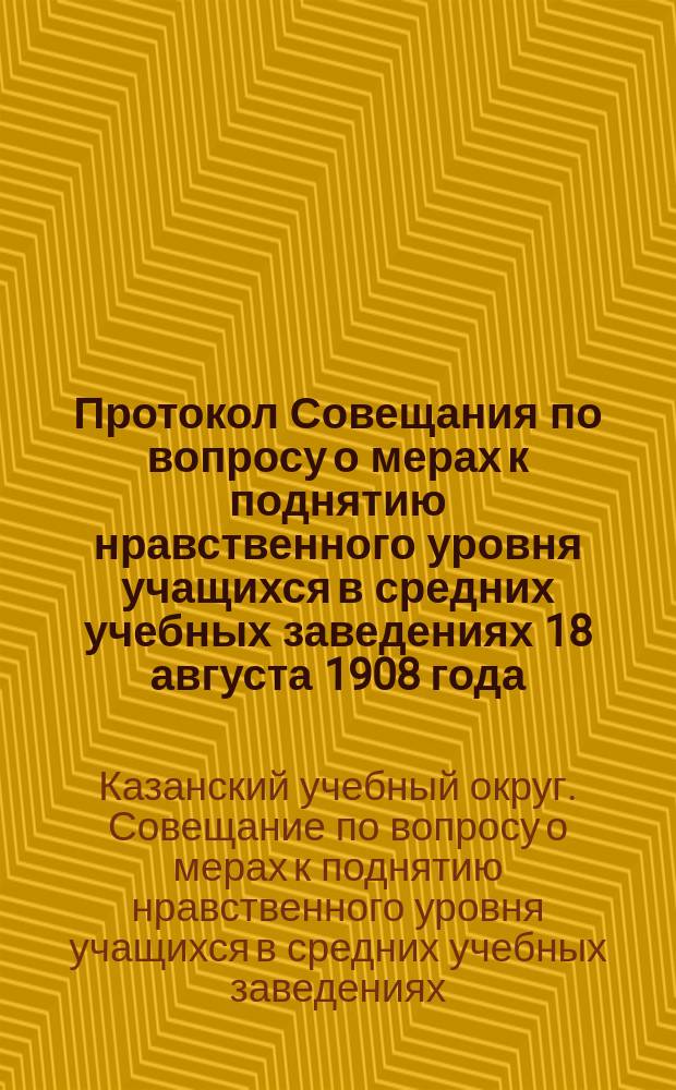 Протокол Совещания по вопросу о мерах к поднятию нравственного уровня учащихся в средних учебных заведениях 18 августа 1908 года