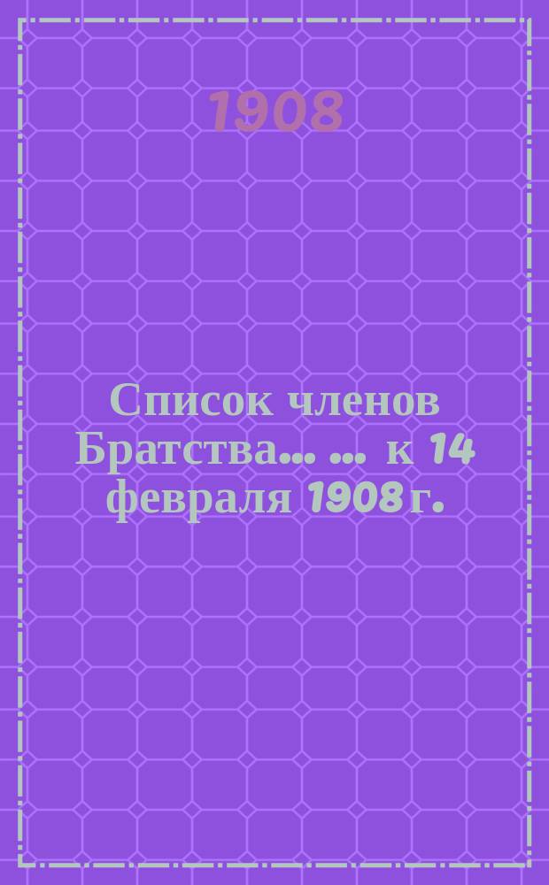 Список членов Братства ... ... к 14 февраля 1908 г.