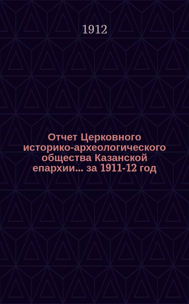 Отчет Церковного историко-археологического общества Казанской епархии... ... за 1911-12 год