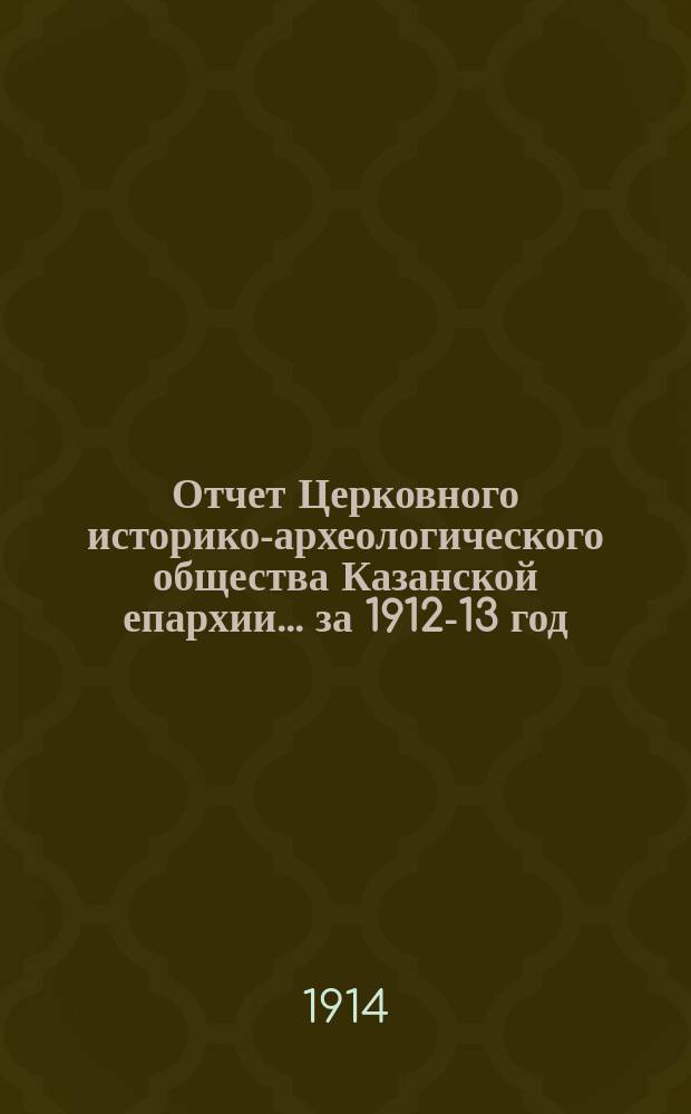 Отчет Церковного историко-археологического общества Казанской епархии... ... за 1912-13 год