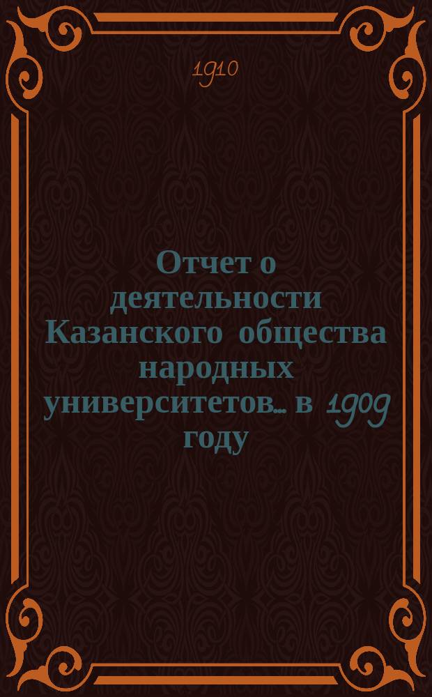 Отчет о деятельности Казанского общества народных университетов... в 1909 году