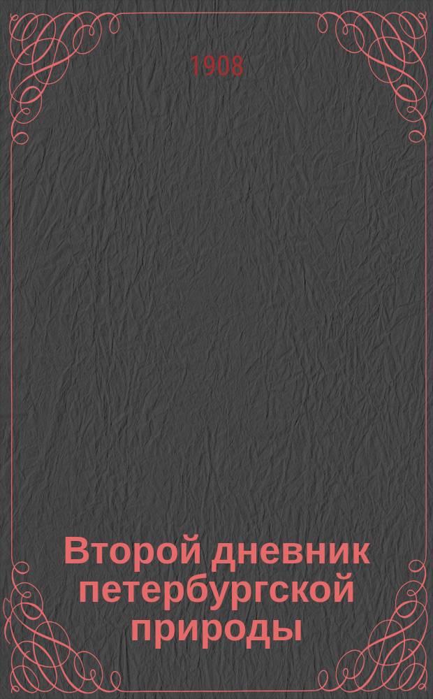 ... Второй дневник петербургской природы : Сб. весен., осен. и зим. бюл. и обзоров за десятилетие 1898-1907 гг