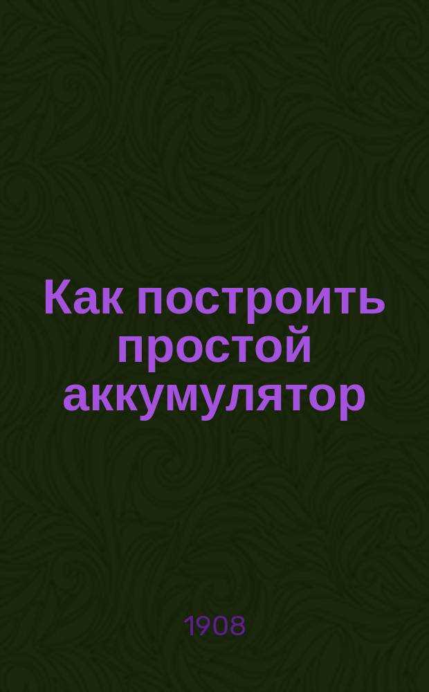 Как построить простой аккумулятор : Руководство для любителей рамесла и науч. развлечений