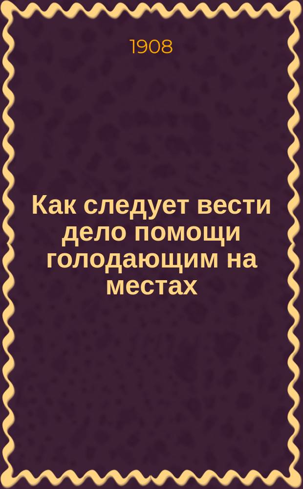 Как следует вести дело помощи голодающим на местах