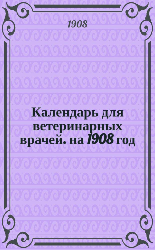Календарь для ветеринарных врачей. на 1908 год