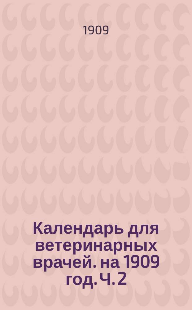 Календарь для ветеринарных врачей. на 1909 год. Ч. 2 : Терапевтический указатель и рецептные формулы