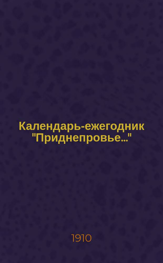 Календарь-ежегодник "Приднепровье..." : Календарь и сб. сведений, полезных и необходимых каждому в ежедневной жизни. ... 1911 год
