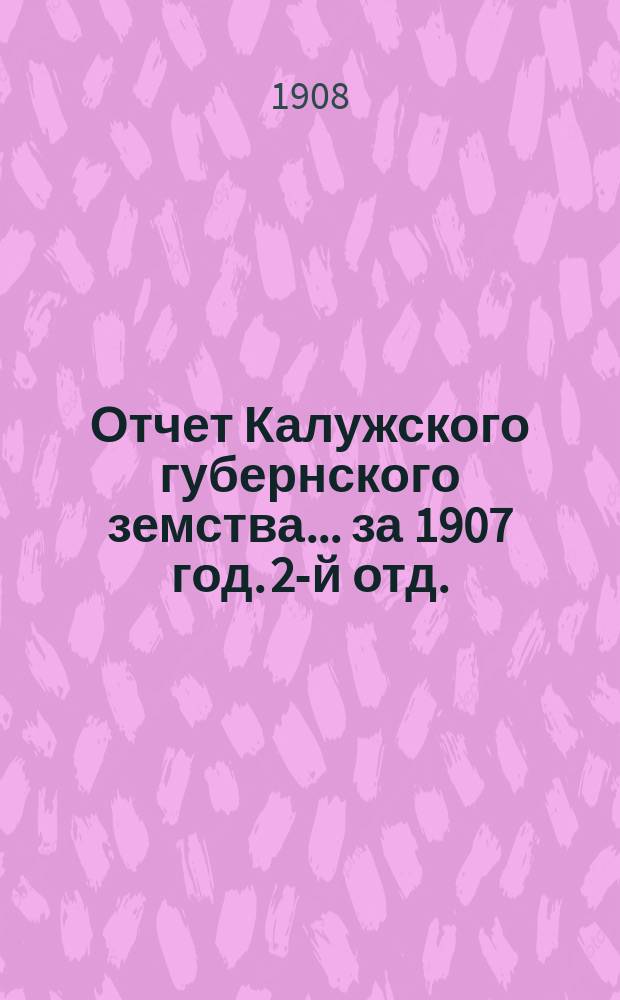 Отчет Калужского губернского земства... за 1907 год. 2-й отд. : Учеты сметы