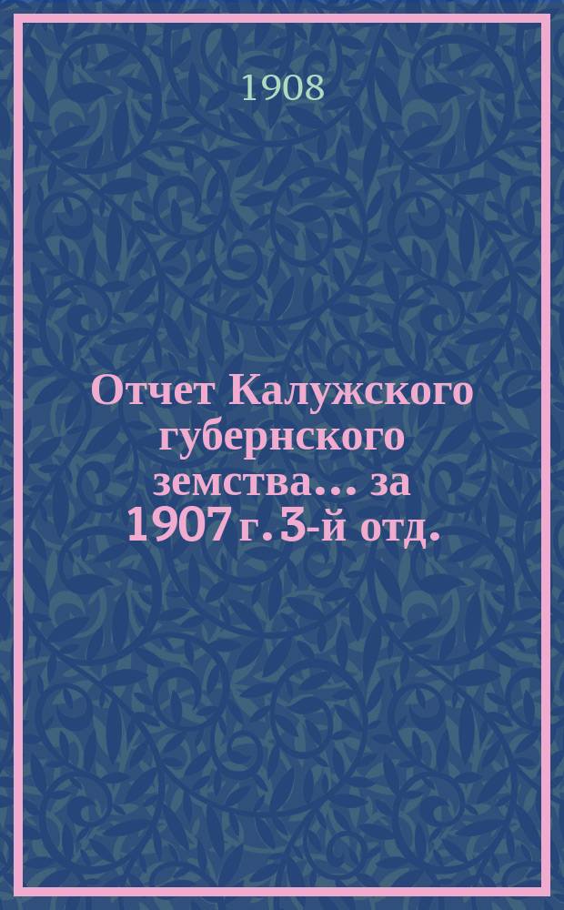 Отчет Калужского губернского земства... за 1907 г. 3-й отд. : Разные приложения