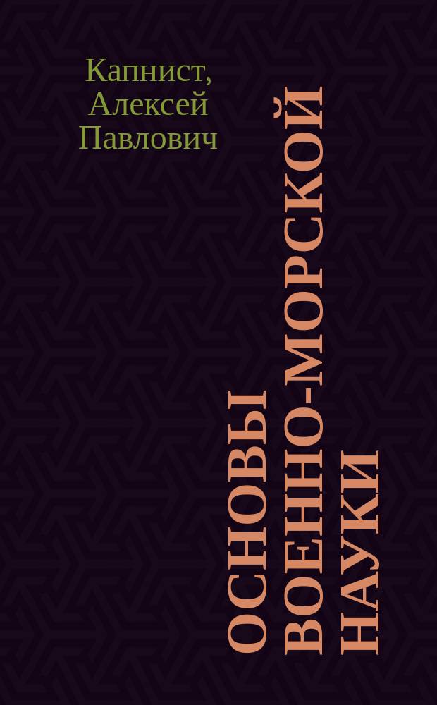 Основы военно-морской науки : Перераб. сообщ. кап. 2 ранга А.П. гр. Капниста, прочит. 14 марта 1908 г. в О.О.Ф