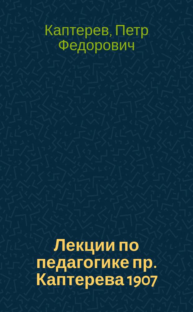 Лекции по педагогике пр. Каптерева 1907/8 уч. г.