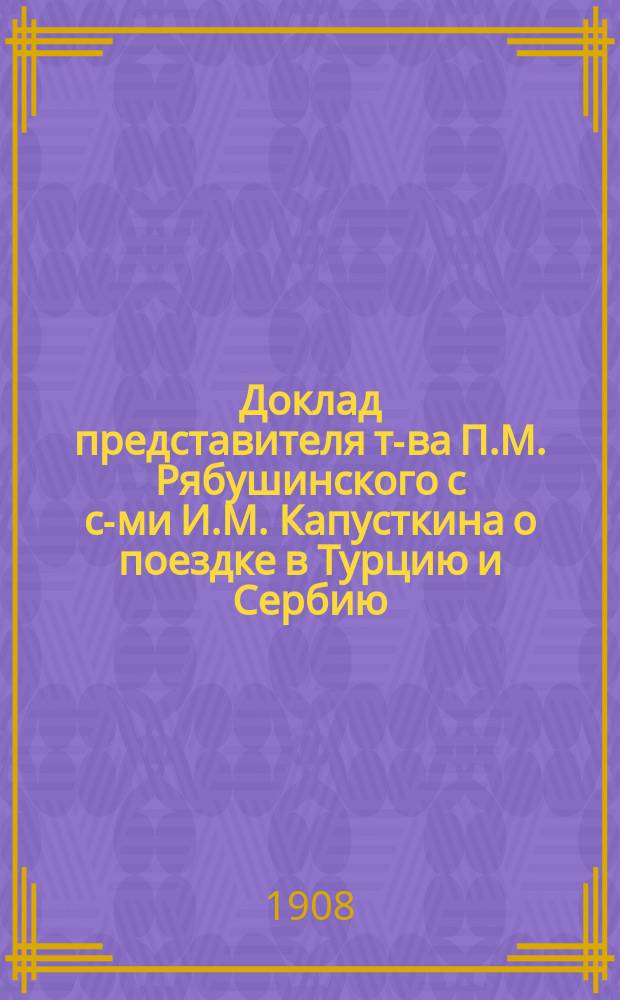 Доклад представителя т-ва П.М. Рябушинского с с-ми И.М. Капусткина о поездке в Турцию и Сербию