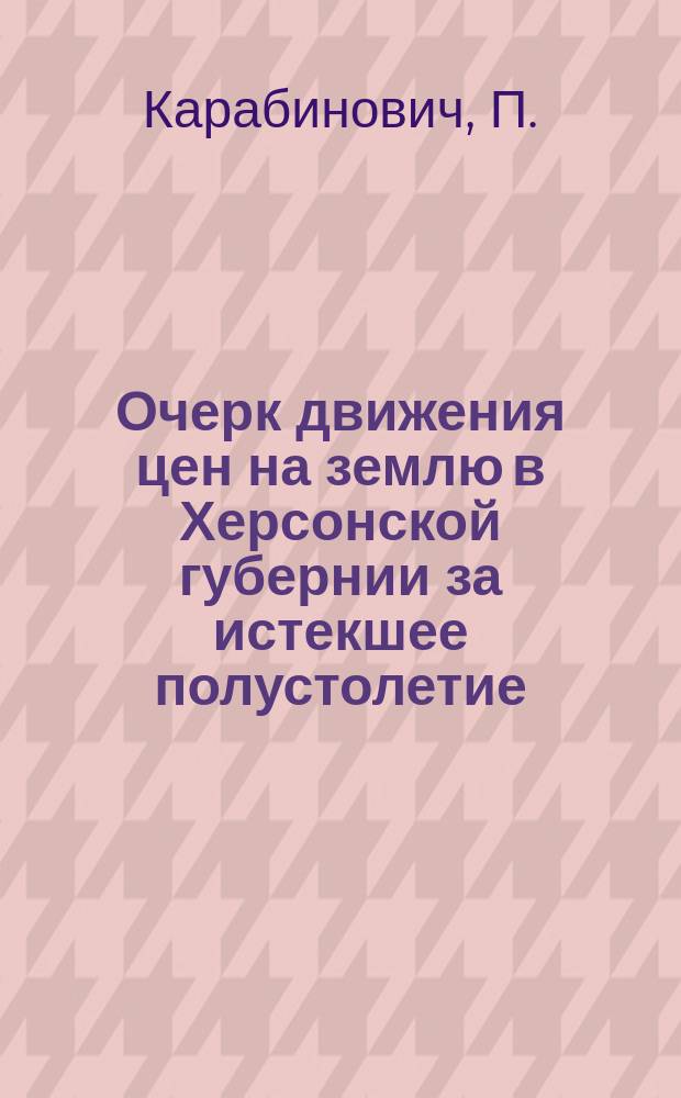 Очерк движения цен на землю в Херсонской губернии за истекшее полустолетие