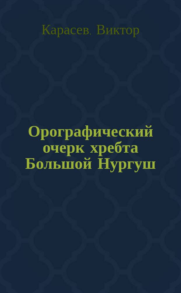 Орографический очерк хребта Большой Нургуш : (С орогр. карт.)