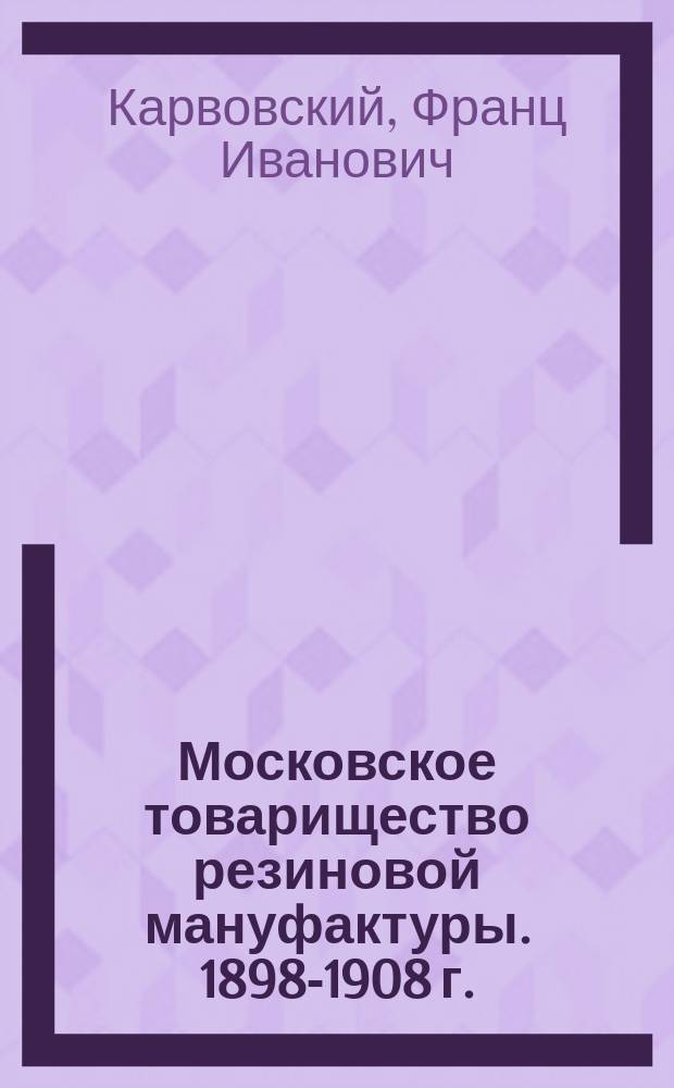 Московское товарищество резиновой мануфактуры. 1898-1908 г. : Его прошлое, настоящее и возможное будущее в таблицах. Июнь 1908 г
