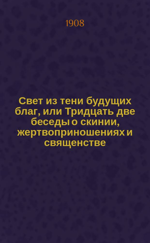 Свет из тени будущих благ, или Тридцать две беседы о скинии, жертвоприношениях и священстве