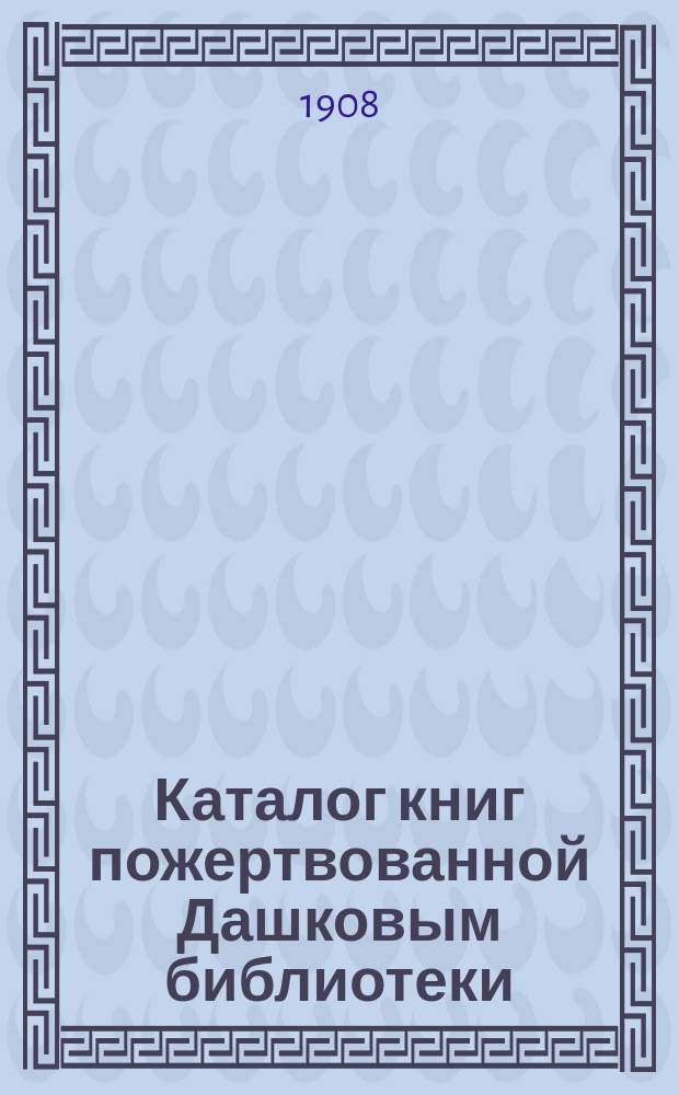 Каталог книг пожертвованной Дашковым библиотеки