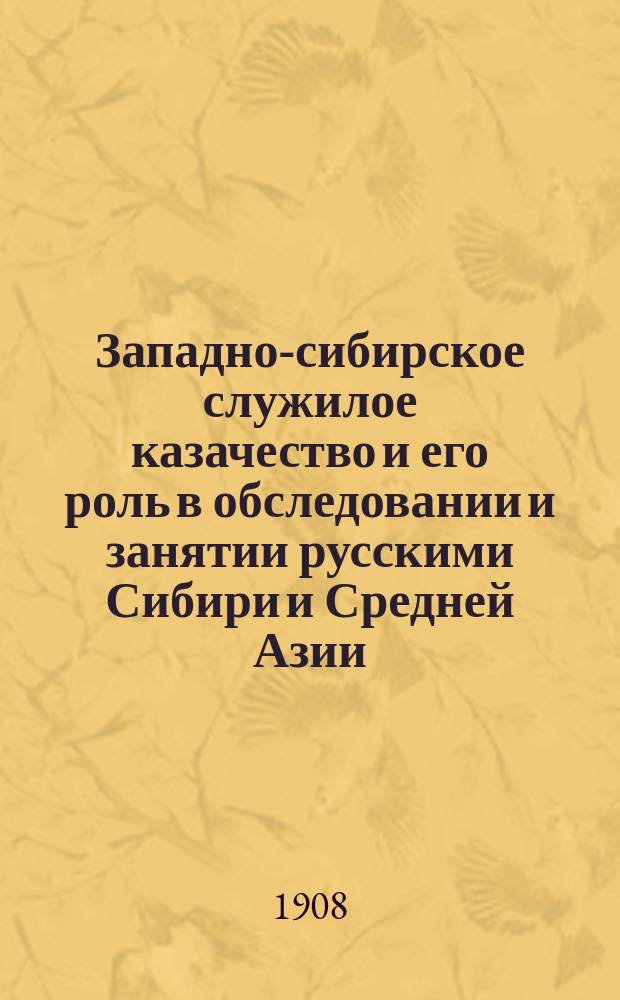 Западно-сибирское служилое казачество и его роль в обследовании и занятии русскими Сибири и Средней Азии : По арх. и печ. материалам сост. Г.Е. Катанаев. Вып. 1-