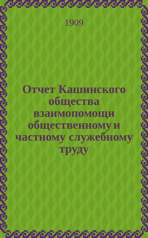 Отчет Кашинского общества взаимопомощи общественному и частному служебному труду... за 1908 год