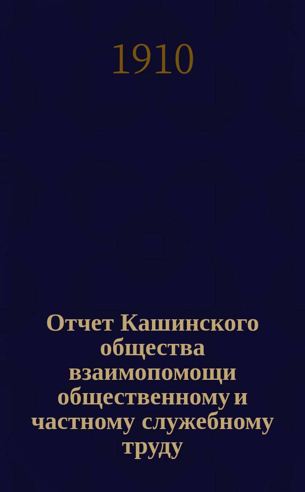 Отчет Кашинского общества взаимопомощи общественному и частному служебному труду... за 1909 год