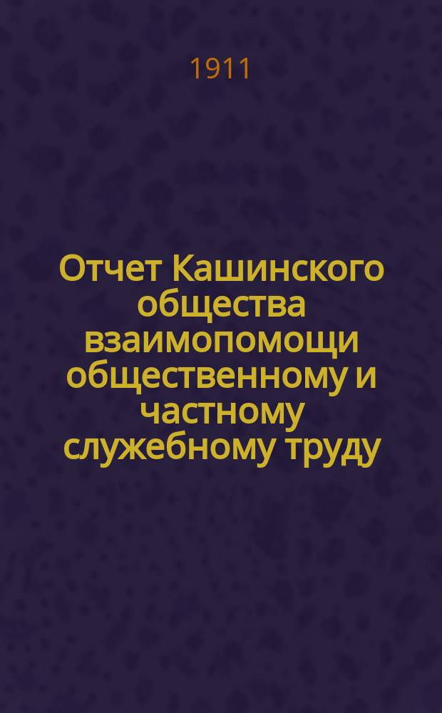 Отчет Кашинского общества взаимопомощи общественному и частному служебному труду... за 1910 год