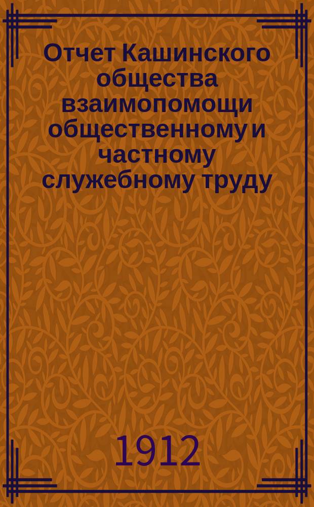 Отчет Кашинского общества взаимопомощи общественному и частному служебному труду... за 1911 год