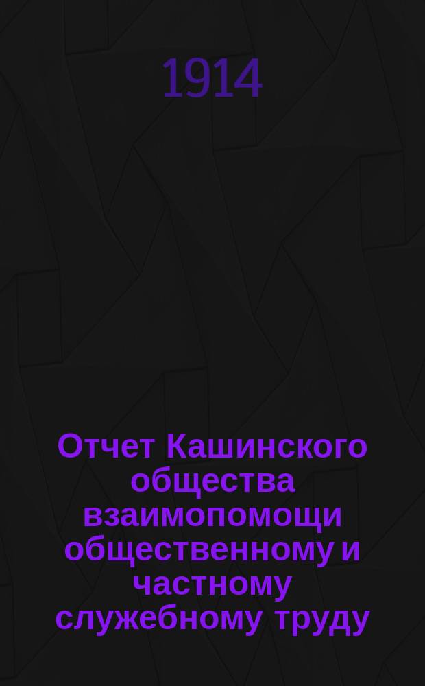 Отчет Кашинского общества взаимопомощи общественному и частному служебному труду... за 1913 год