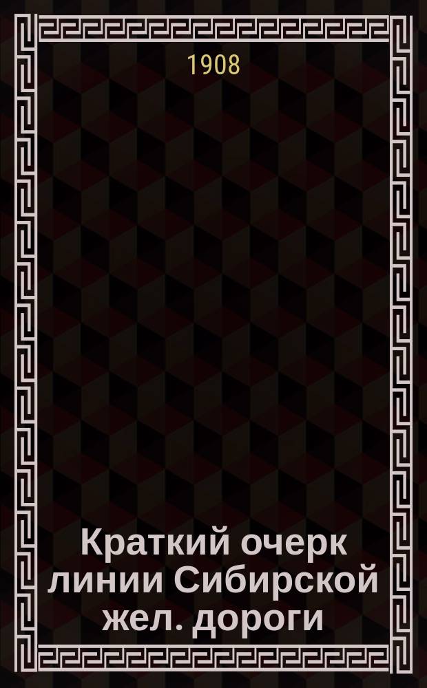 Краткий очерк линии Сибирской жел. дороги : Сост. по указанию нач. дороги инж. В.И. Кенге и Н.Д. Нахтманом