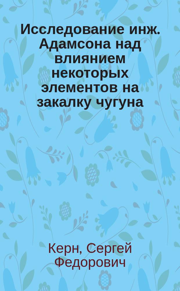 Исследование инж. Адамсона над влиянием некоторых элементов на закалку чугуна