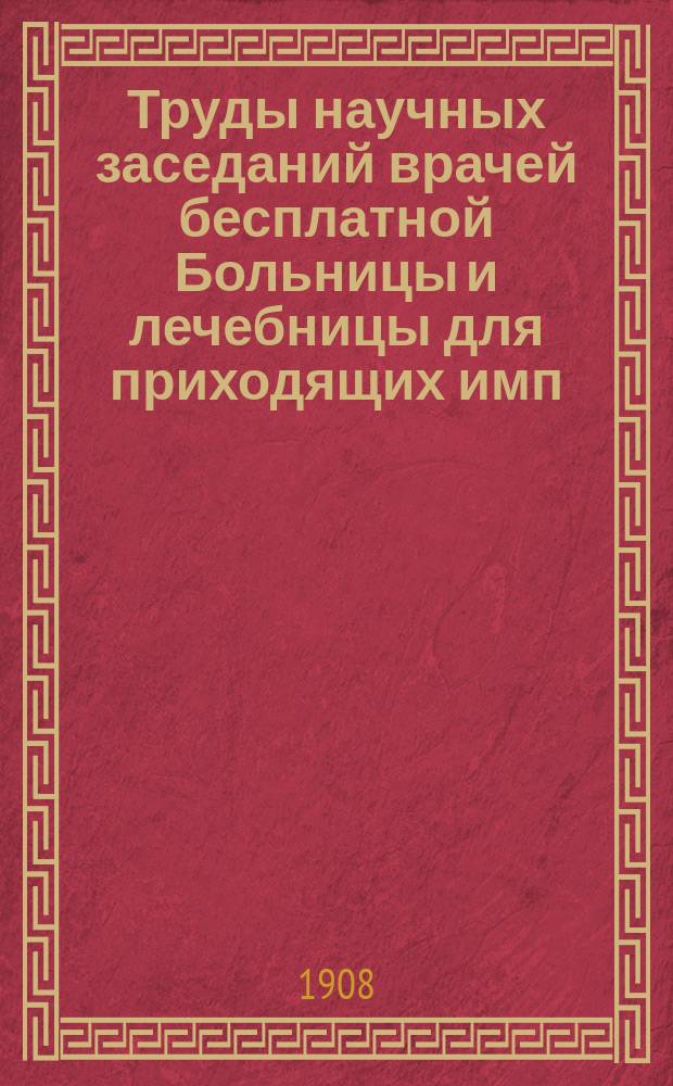 Труды научных заседаний врачей бесплатной Больницы и лечебницы для приходящих имп. Николая II при Киево-Покровском женском общежительном монастыре...