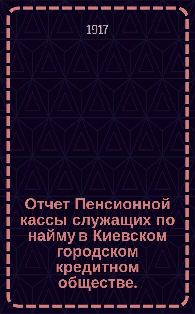 Отчет Пенсионной кассы служащих по найму в Киевском городском кредитном обществе... за 1916 год