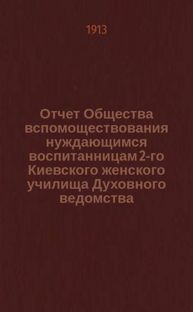 Отчет Общества вспомоществования нуждающимся воспитанницам 2-го Киевского женского училища Духовного ведомства... ... за 1912 год