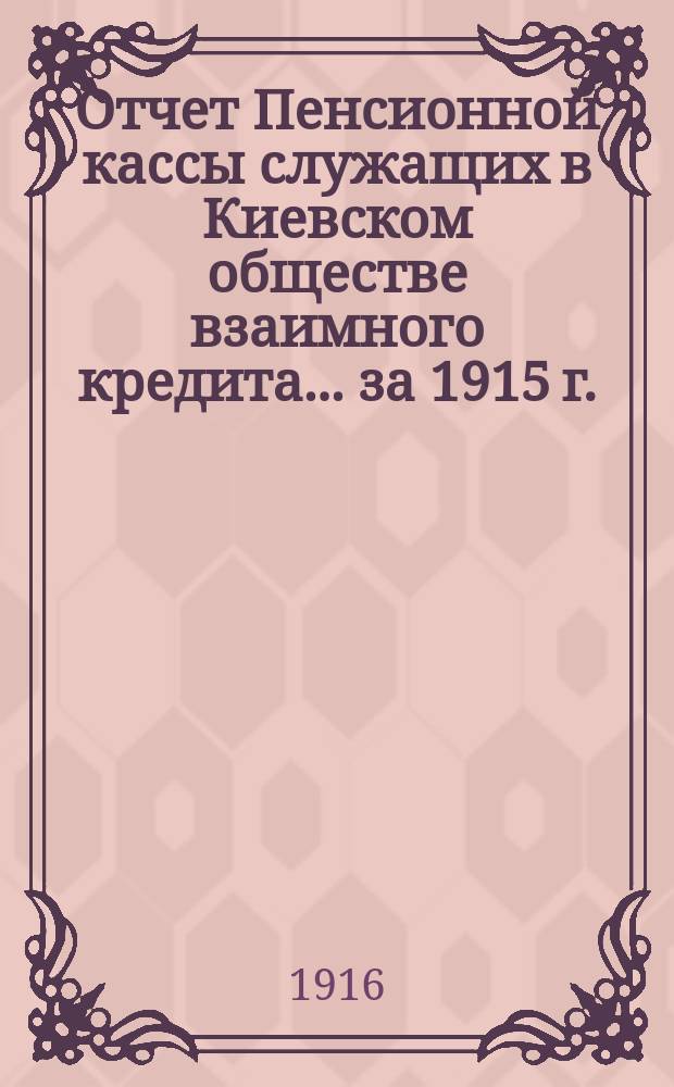 Отчет Пенсионной кассы служащих в Киевском обществе взаимного кредита... за 1915 г. : [Баланс и ведомости]