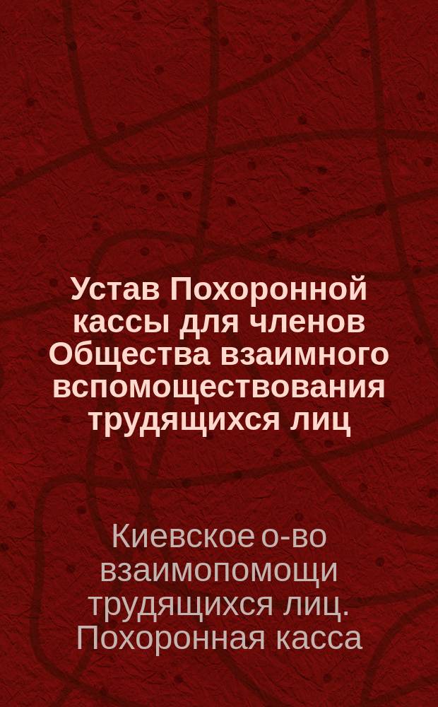Устав Похоронной кассы для членов Общества взаимного вспомоществования трудящихся лиц : Утв. 23 янв. 1908 г.