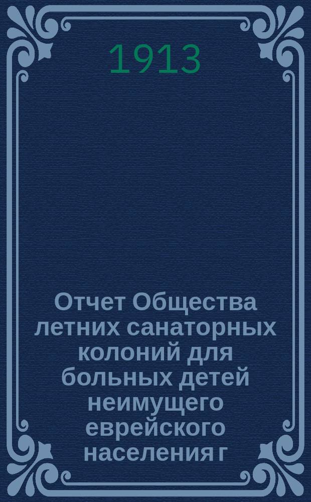 Отчет Общества летних санаторных колоний для больных детей неимущего еврейского населения г. Киева по содержанию санаторной колонии в Боярке... за 1912 год