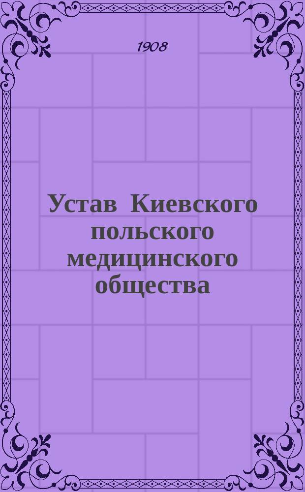 Устав Киевского польского медицинского общества : Утв. 19 дек. 1907 г.