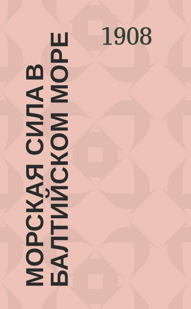 Морская сила в Балтийском море : Ч. [1]-2. [Ч. 1] : Влияние морской силы в Балтийском море на историю прибалтийских государств в 17 и 18 столетиях