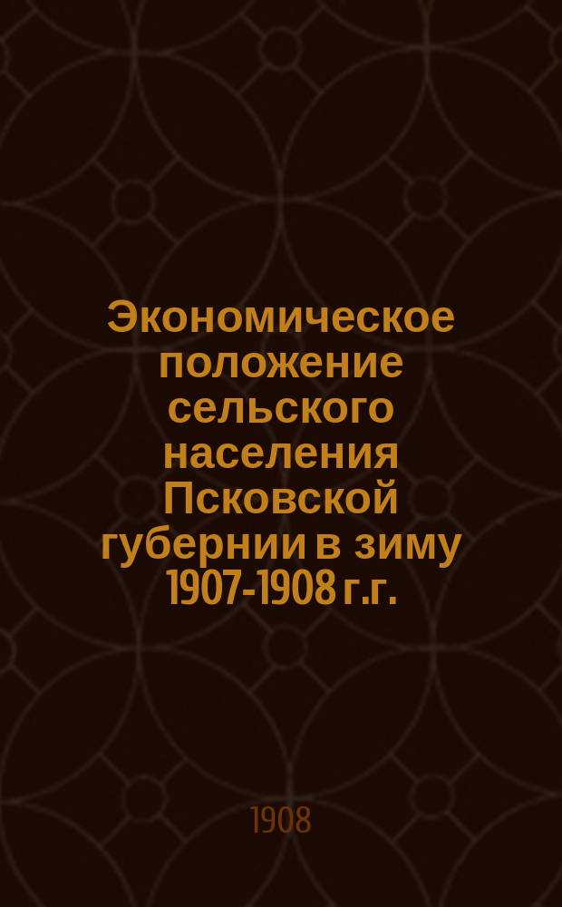 Экономическое положение сельского населения Псковской губернии в зиму 1907-1908 г.г. : Стат. справка