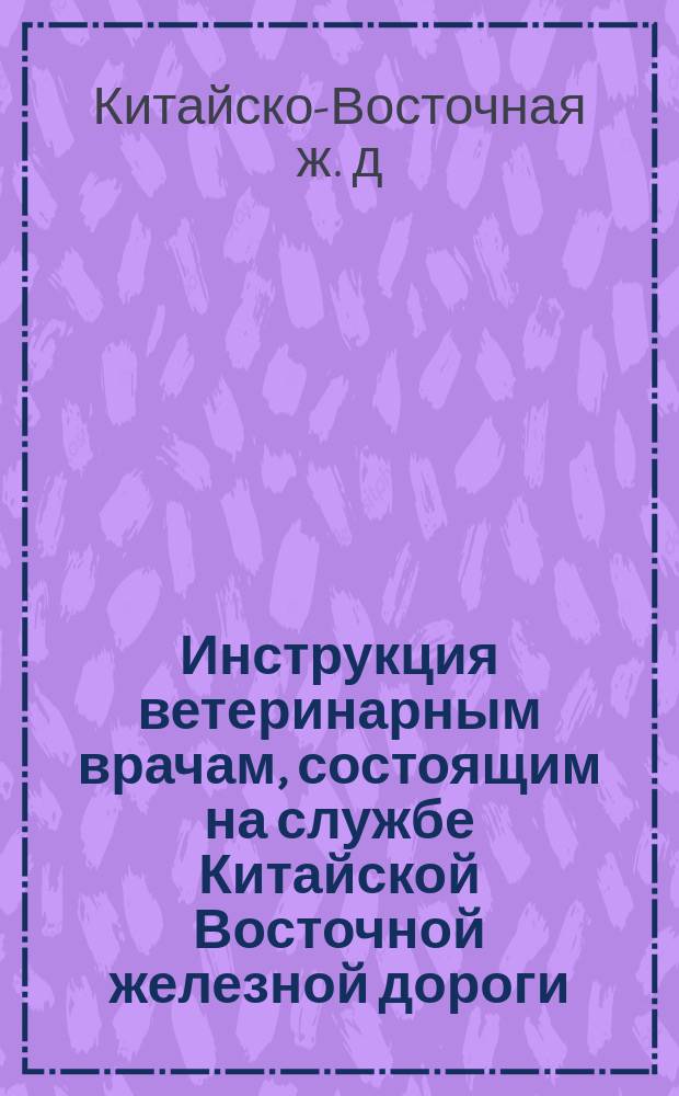 Инструкция ветеринарным врачам, состоящим на службе Китайской Восточной железной дороги