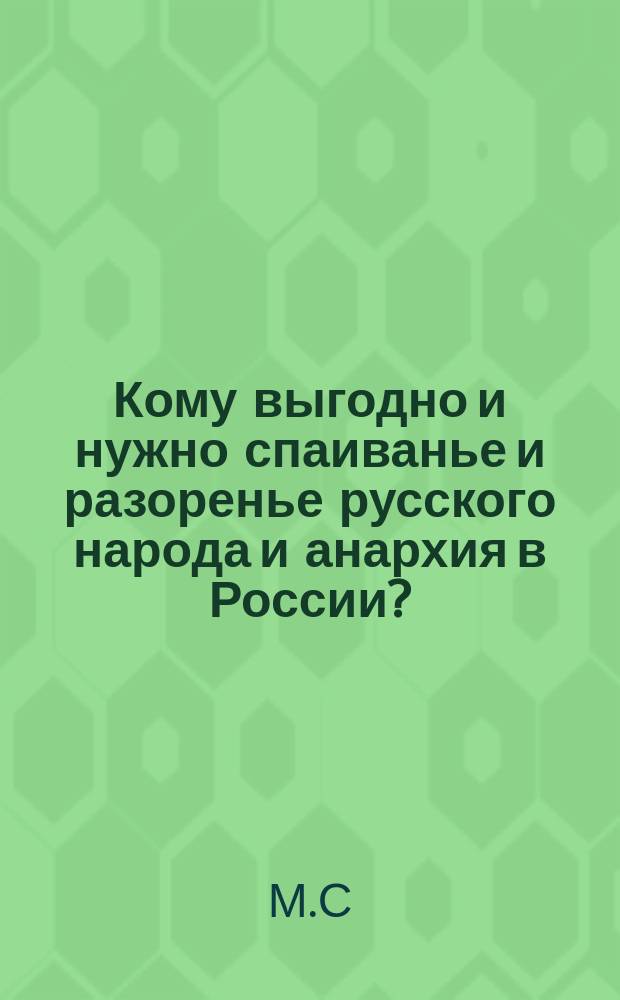 Кому выгодно и нужно спаиванье и разоренье русского народа и анархия в России?