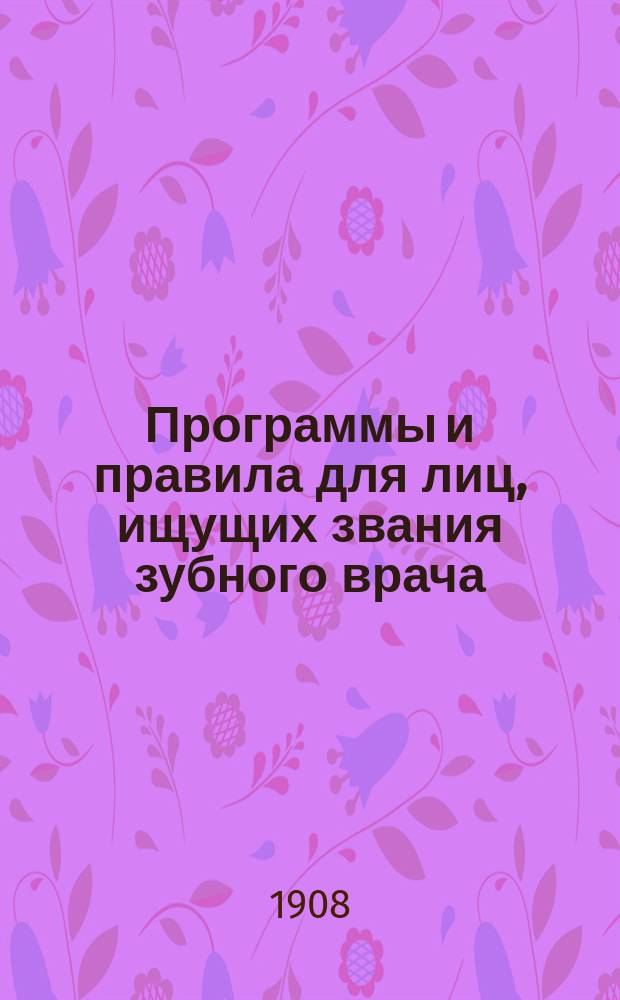 Программы и правила для лиц, ищущих звания зубного врача : С подроб. указ. лит. по зубоврачеб. технике и по болезням полости рта и зубов