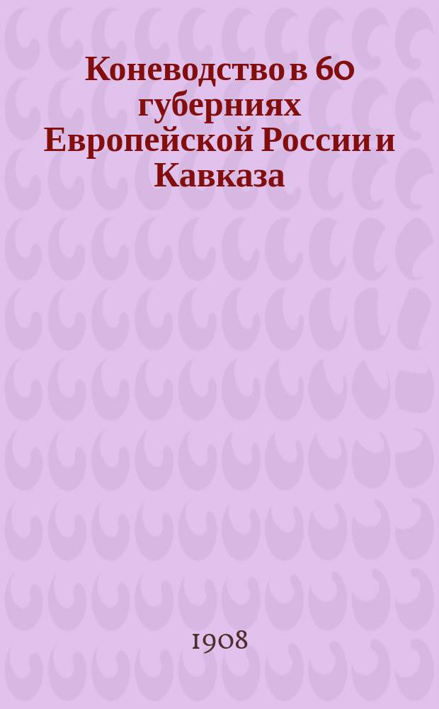 Коневодство в 60 губерниях Европейской России и Кавказа : (По данным военно-кон. переписей 1900-1906 гг.)