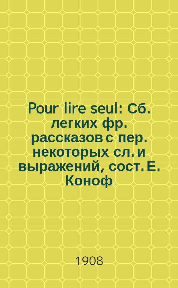 Pour lire seul : Сб. легких фр. рассказов с пер. некоторых сл. и выражений, сост. Е. Коноф